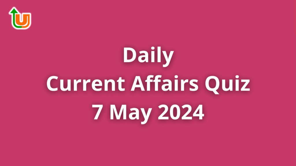 Daily Current Affairs Quiz: 7 May 2024
